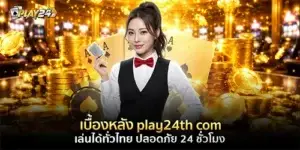 เบื้องหลัง play24th com เล่นได้ทั่วไทย