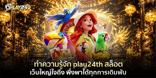 ทำความรู้จัก play24th สล็อต เว็บใหญ่ใจถึง พึ่งพาได้ทุกการเดิมพัน